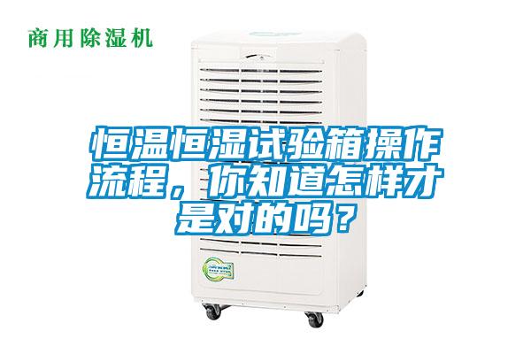 恒温恒湿试验箱操作流程，你知道怎样才是对的吗？