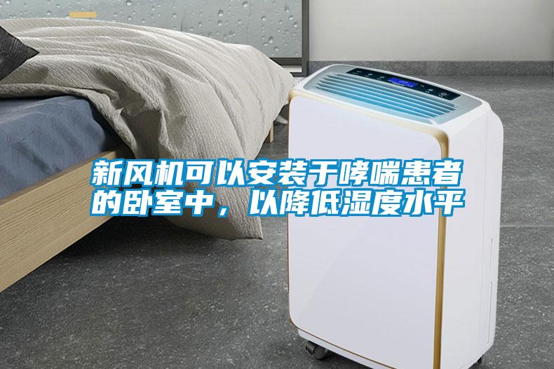 新风机可以安装于哮喘患者的卧室中，以降低湿度水平