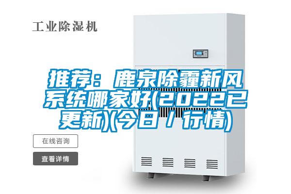 推荐：鹿泉除霾新风系统哪家好(2022已更新)(今日／行情)