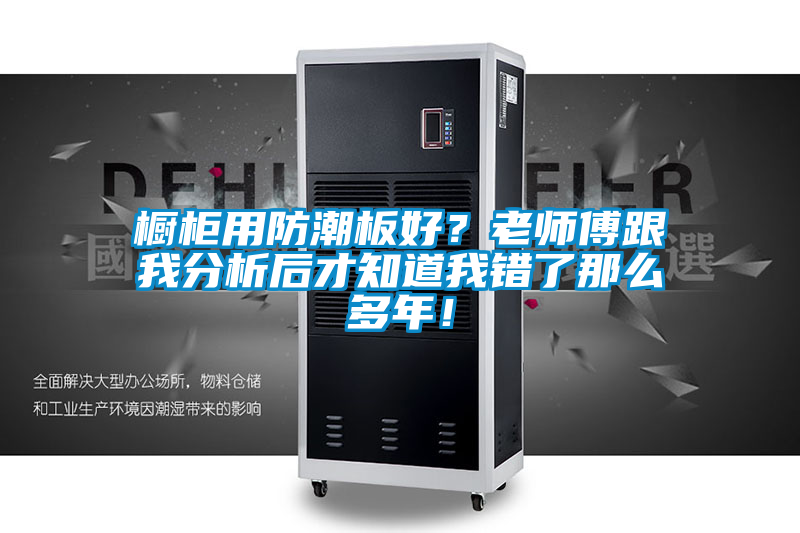 橱柜用防潮板好？老师傅跟我分析后才知道我错了那么多年！