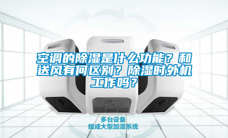 空调的除湿是什么功能？和送风有何区别？除湿时外机工作吗？
