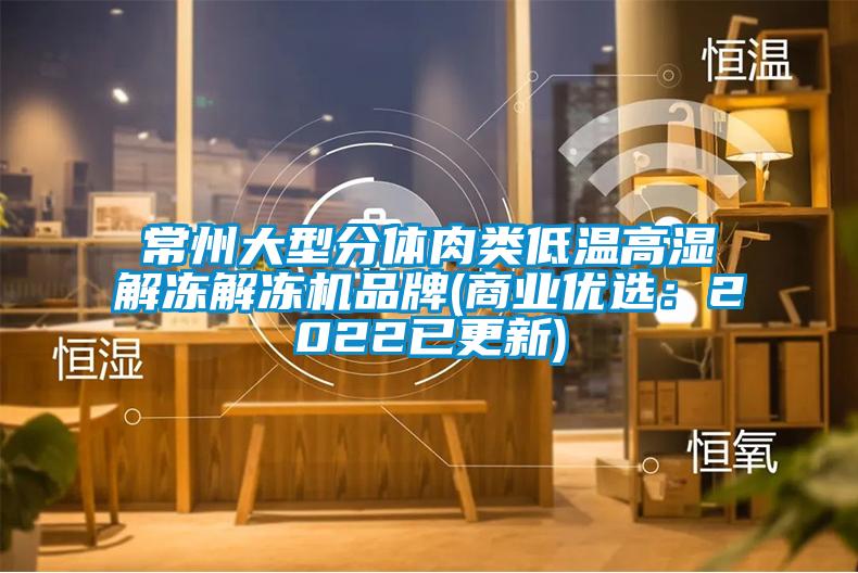 常州大型分体肉类低温高湿解冻解冻机品牌(商业优选：2022已更新)