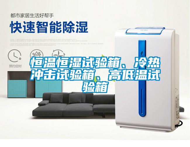 恒温恒湿试验箱、冷热冲击试验箱、高低温试验箱
