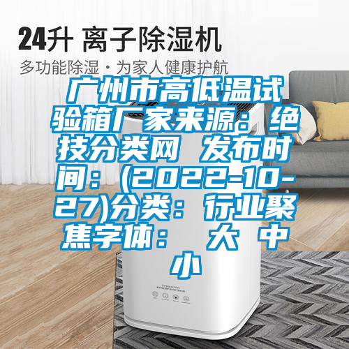 广州市高低温试验箱厂家来源：绝技分类网 发布时间：(2022-10-27)分类：行业聚焦字体： 大 中 小