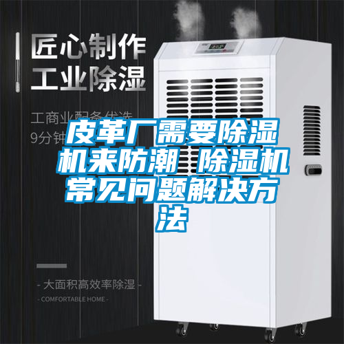 皮革厂需要草莓视频APP在线观看来防潮 草莓视频APP在线观看常见问题解决方法
