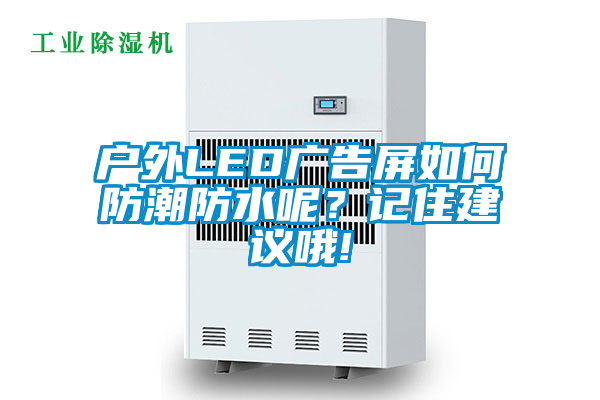 户外LED广告屏如何防潮防水呢？记住建议哦!