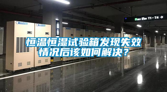 恒温恒湿试验箱发现失效情况后该如何解决？
