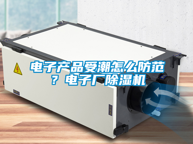电子产品受潮怎么防范？电子厂草莓视频APP在线观看