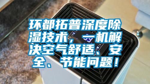 环都拓普深度除湿技术，一机解决空气舒适、安全、节能问题！