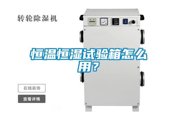 恒温恒湿试验箱怎么用？