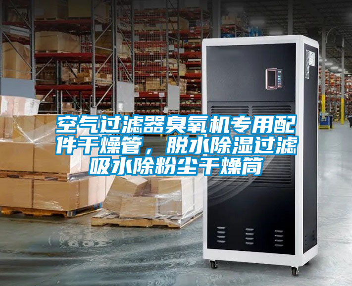 空气过滤器臭氧机专用配件干燥管，脱水除湿过滤吸水除粉尘干燥筒