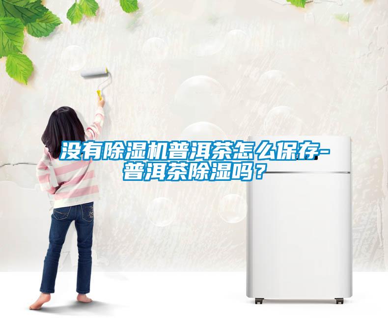 没有草莓视频APP在线观看普洱茶怎么保存-普洱茶除湿吗？