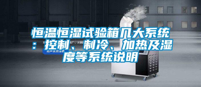 恒温恒湿试验箱几大系统：控制、制冷、加热及湿度等系统说明