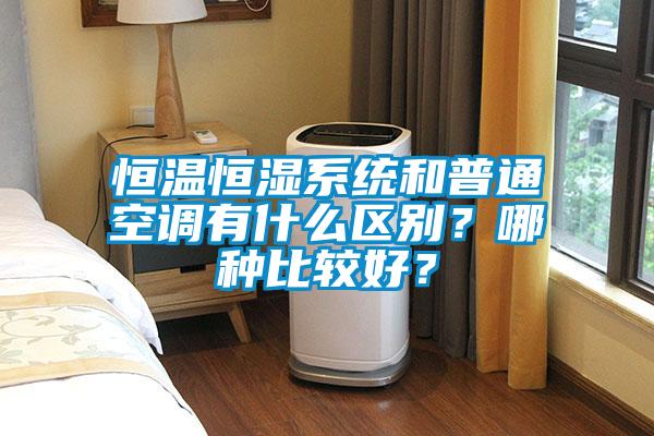 恒温恒湿系统和普通空调有什么区别？哪种比较好？