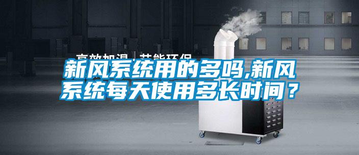 新风系统用的多吗,新风系统每天使用多长时间？