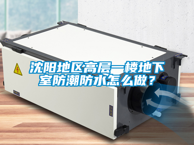 沈阳地区高层一楼地下室防潮防水怎么做？