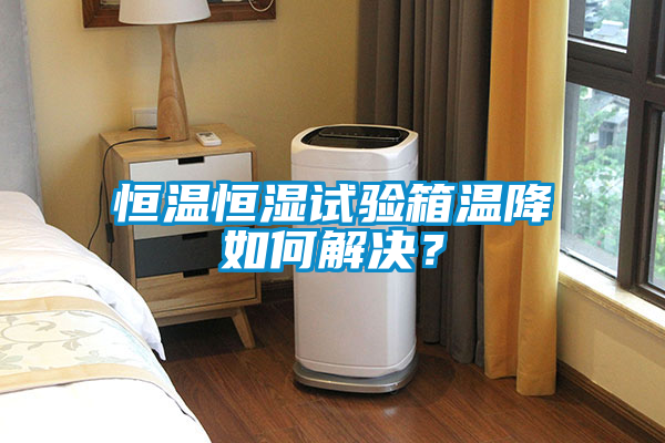 恒温恒湿试验箱温降如何解决？