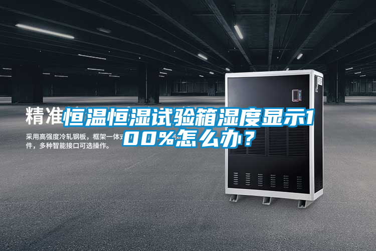 恒温恒湿试验箱湿度显示100%怎么办？