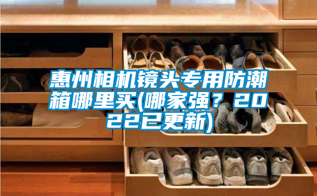 惠州相机镜头专用防潮箱哪里买(哪家强？2022已更新)