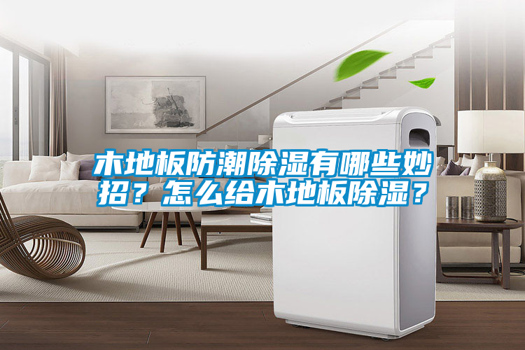 木地板防潮除湿有哪些妙招？怎么给木地板除湿？