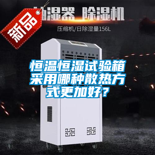恒温恒湿试验箱采用哪种散热方式更加好？