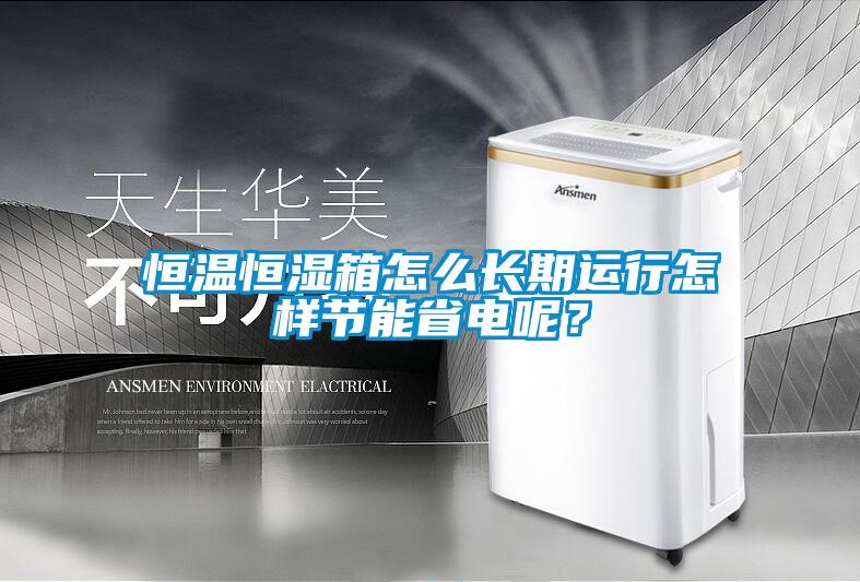 恒温恒湿箱怎么长期运行怎样节能省电呢？