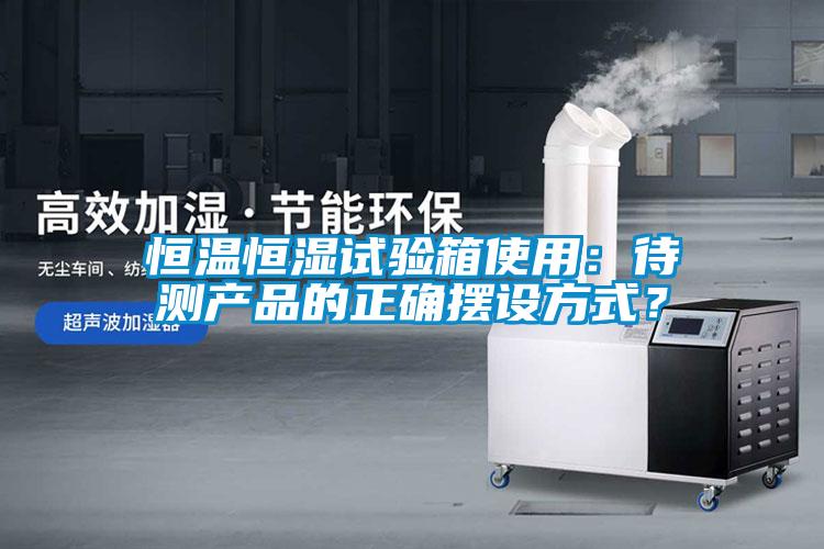 恒温恒湿试验箱使用：待测产品的正确摆设方式？