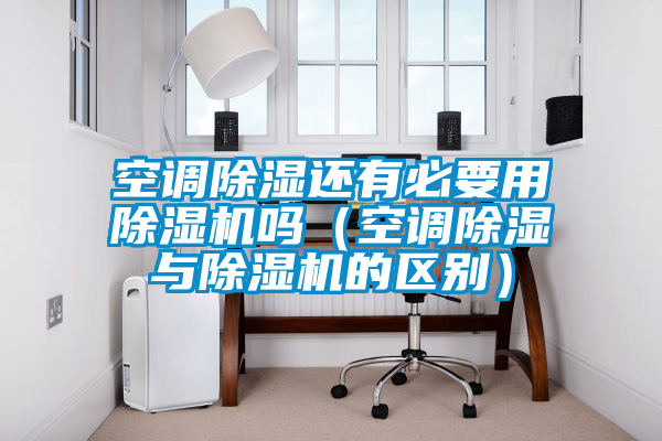 空调除湿还有必要用草莓视频APP在线观看吗（空调除湿与草莓视频APP在线观看的区别）