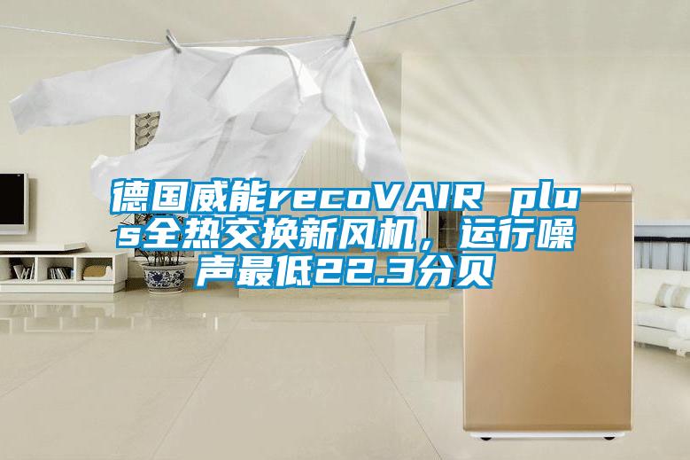 德国威能recoVAIR plus全热交换新风机，运行噪声最低22.3分贝