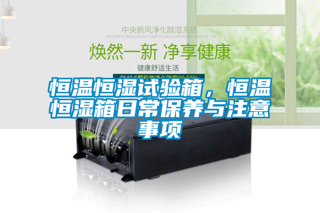 恒温恒湿试验箱，恒温恒湿箱日常保养与注意事项