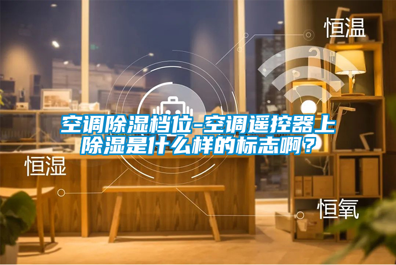 空调除湿档位-空调遥控器上除湿是什么样的标志啊？