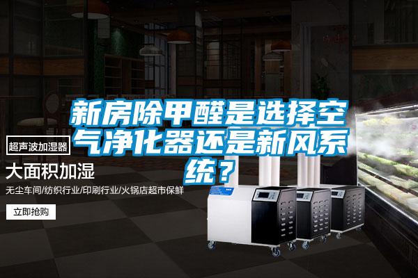 新房除甲醛是选择空气净化器还是新风系统？