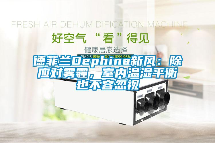 德菲兰Dephina新风：除应对雾霾，室内温湿平衡也不容忽视