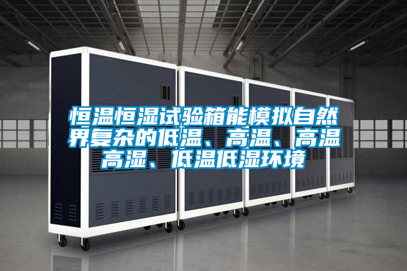 恒温恒湿试验箱能模拟自然界复杂的低温、高温、高温高湿、低温低湿环境