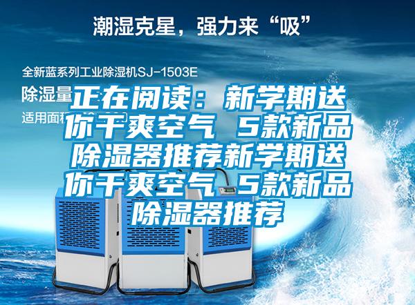 正在阅读：新学期送你干爽空气 5款新品除湿器推荐新学期送你干爽空气 5款新品除湿器推荐