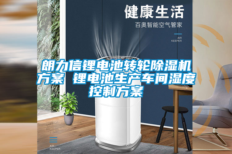 朗力信锂电池转轮草莓视频APP在线观看方案 锂电池生产车间湿度控制方案