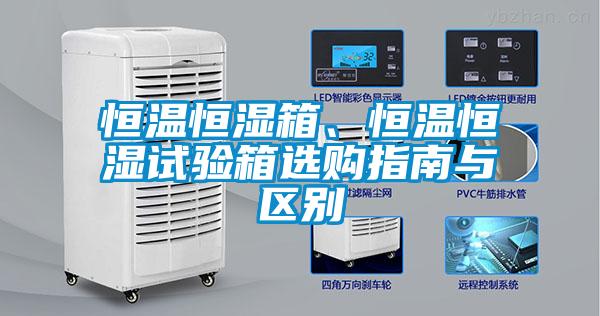 恒温恒湿箱、恒温恒湿试验箱选购指南与区别