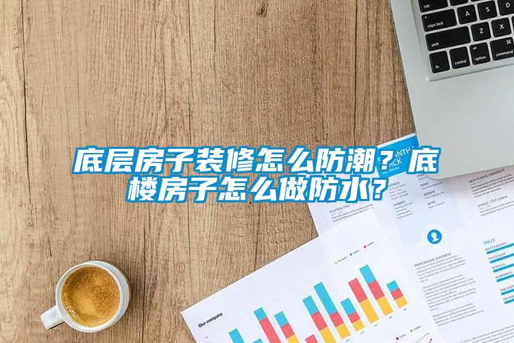 底层房子装修怎么防潮？底楼房子怎么做防水？