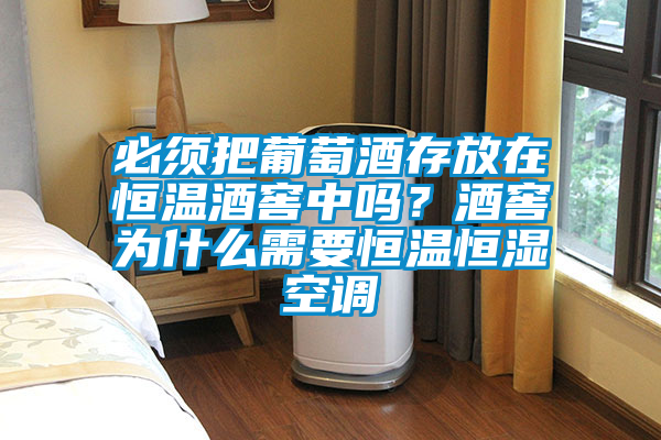 必须把葡萄酒存放在恒温酒窖中吗？酒窖为什么需要恒温恒湿空调