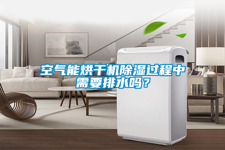 空气能烘干机除湿过程中需要排水吗？