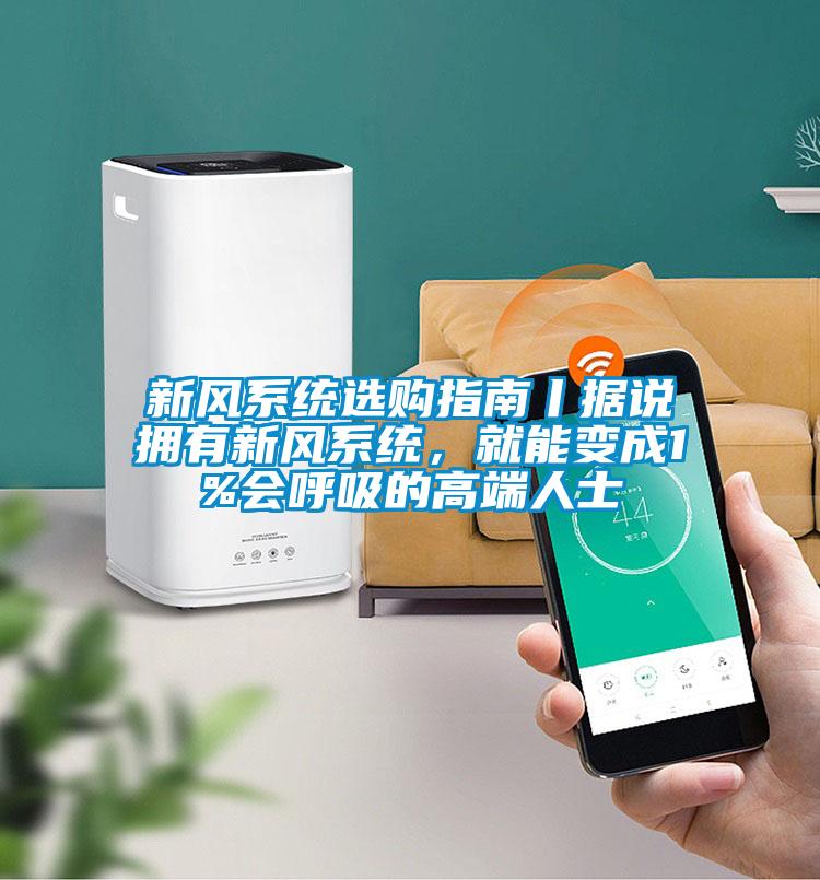 新风系统选购指南丨据说拥有新风系统，就能变成1%会呼吸的高端人士