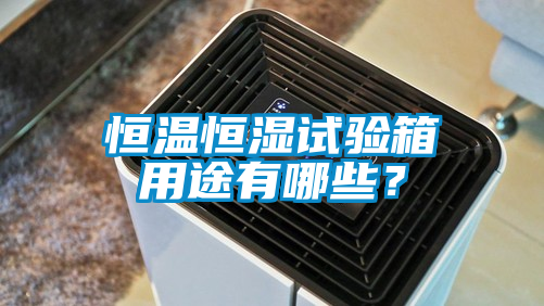 恒温恒湿试验箱用途有哪些？
