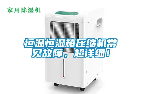 恒温恒湿箱压缩机常见故障，超详细！