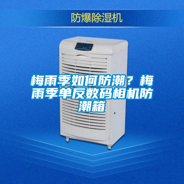 梅雨季如何防潮？梅雨季单反数码相机防潮箱
