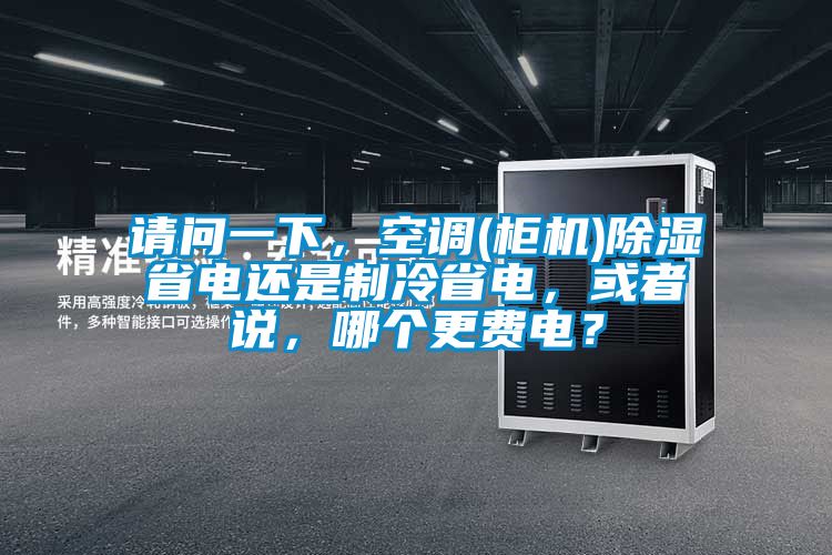 请问一下，空调(柜机)除湿省电还是制冷省电，或者说，哪个更费电？
