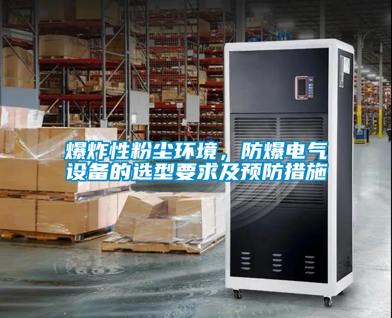 爆炸性粉尘环境，防爆电气设备的选型要求及预防措施
