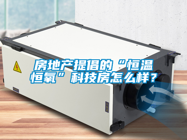 房地产提倡的“恒温恒氧”科技房怎么样？