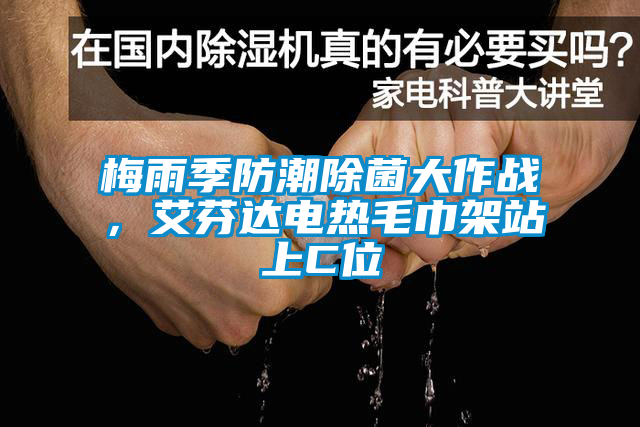梅雨季防潮除菌大作战，艾芬达电热毛巾架站上C位