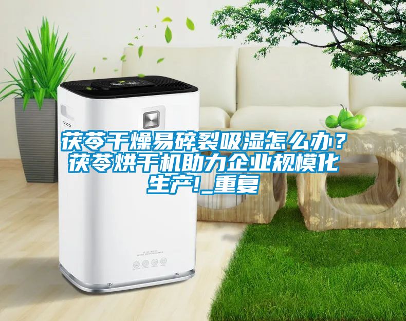 茯苓干燥易碎裂吸湿怎么办？茯苓烘干机助力企业规模化生产!_重复