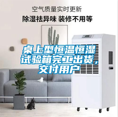 桌上型恒温恒湿试验箱完工出货，交付用户